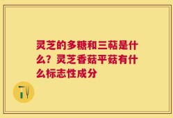 灵芝的多糖和三萜是什么？灵芝香菇平菇有什么标志性成分