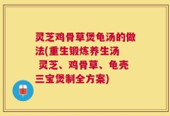 灵芝鸡骨草煲龟汤的做法(重生锻炼养生汤  灵芝、鸡骨草、龟壳三宝煲制全方案)