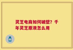 灵芝电商如何破壁？千年灵芝原液怎么用