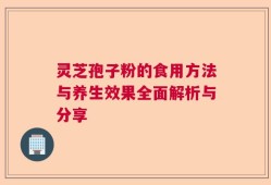 灵芝孢子粉的食用方法与养生效果全面解析与分享