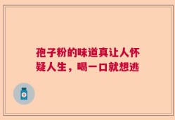孢子粉的味道真让人怀疑人生，喝一口就想逃