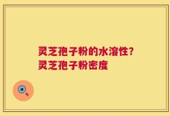 灵芝孢子粉的水溶性？灵芝孢子粉密度
