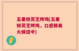 五里桥灵芝烤鸡(五里桥灵芝烤鸡，口感鲜美火候适中)