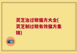 灵芝治过敏偏方大全(灵芝制过敏有效偏方集锦)