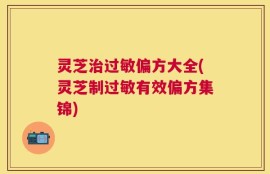 灵芝治过敏偏方大全(灵芝制过敏有效偏方集锦)