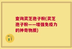 查询灵芝孢子粉(灵芝孢子粉——增强免疫力的神奇物质)