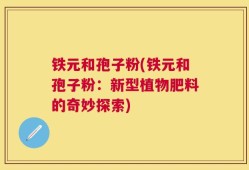 铁元和孢子粉(铁元和孢子粉：新型植物肥料的奇妙探索)