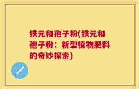 铁元和孢子粉(铁元和孢子粉：新型植物肥料的奇妙探索)