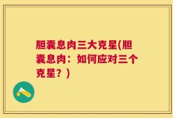 胆囊息肉三大克星(胆囊息肉：如何应对三个克星？)