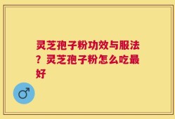 灵芝孢子粉功效与服法？灵芝孢子粉怎么吃最好