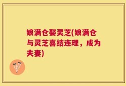 娘满仓娶灵芝(娘满仓与灵芝喜结连理，成为夫妻)