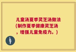 儿童汤夏季灵芝汤做法(制作夏季健康灵芝汤，增强儿童免疫力。)