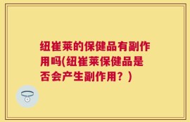 纽崔莱的保健品有副作用吗(纽崔莱保健品是否会产生副作用？)