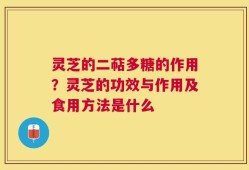 灵芝的二萜多糖的作用？灵芝的功效与作用及食用方法是什么