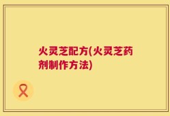 火灵芝配方(火灵芝药剂制作方法)