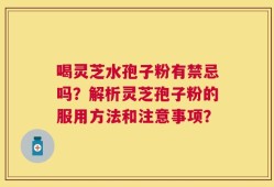 喝灵芝水孢子粉有禁忌吗？解析灵芝孢子粉的服用方法和注意事项？