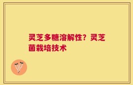 灵芝多糖溶解性？灵芝菌栽培技术