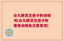 众久牌灵芝孢子粉说明书(众久牌灵芝孢子粉使用说明及注意事项)