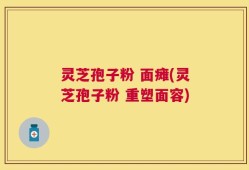 灵芝孢子粉 面瘫(灵芝孢子粉 重塑面容)