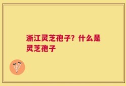 浙江灵芝孢子？什么是灵芝孢子
