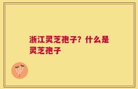 浙江灵芝孢子？什么是灵芝孢子