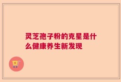 灵芝孢子粉的克星是什么健康养生新发现