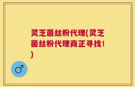 灵芝菌丝粉代理(灵芝菌丝粉代理商正寻找！)