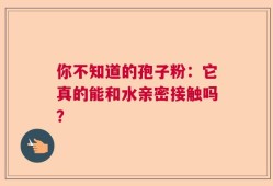你不知道的孢子粉：它真的能和水亲密接触吗？
