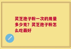 灵芝孢子粉一次的用量多少克？灵芝孢子粉怎么吃最好