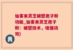 仙客来灵芝破壁孢子粉功能_仙客来灵芝孢子粉：破壁技术，增强功效)