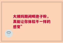 大姨妈期间喝孢子粉，真能让你体验不一样的感觉”
