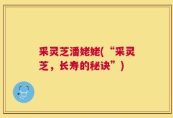 采灵芝潘姥姥(“采灵芝，长寿的秘诀”)