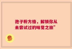 孢子粉方格，解锁你从未尝试过的味觉之旅”
