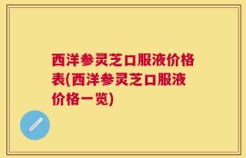 西洋参灵芝口服液价格表(西洋参灵芝口服液价格一览)