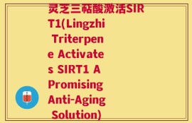 灵芝三萜酸激活SIRT1(Lingzhi Triterpene Activates SIRT1 A Promising Anti-Aging Solution)