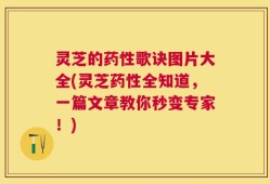 灵芝的药性歌诀图片大全(灵芝药性全知道，一篇文章教你秒变专家！)