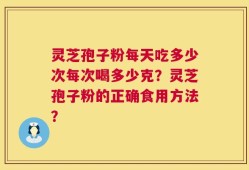 灵芝孢子粉每天吃多少次每次喝多少克？灵芝孢子粉的正确食用方法？