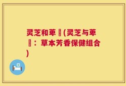 灵芝和萆薢(灵芝与萆薢：草本芳香保健组合)