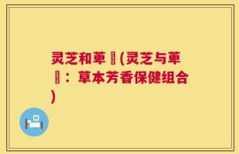 灵芝和萆薢(灵芝与萆薢：草本芳香保健组合)