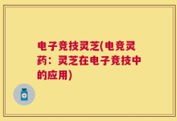 电子竞技灵芝(电竞灵药：灵芝在电子竞技中的应用)