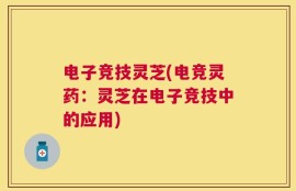 电子竞技灵芝(电竞灵药：灵芝在电子竞技中的应用)