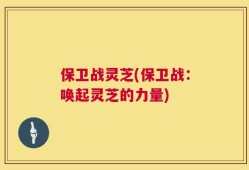 保卫战灵芝(保卫战：唤起灵芝的力量)