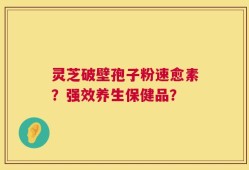 灵芝破壁孢子粉速愈素？强效养生保健品？