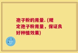 孢子粉的用量. (规定孢子粉用量，保证良好种植效果)
