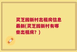 灵芝园新村出租房信息最新(灵芝园新村有哪些出租房？)