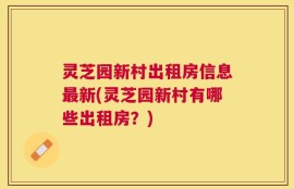 灵芝园新村出租房信息最新(灵芝园新村有哪些出租房？)