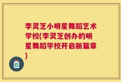 李灵芝小明星舞蹈艺术学校(李灵芝创办的明星舞蹈学校开启新篇章)