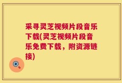采寻灵芝视频片段音乐下载(灵芝视频片段音乐免费下载，附资源链接)