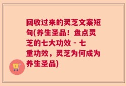 回收过来的灵芝文案短句(养生圣品！盘点灵芝的七大功效 - 七重功效，灵芝为何成为养生圣品)