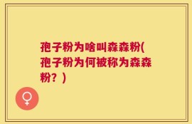 孢子粉为啥叫森森粉(孢子粉为何被称为森森粉？)